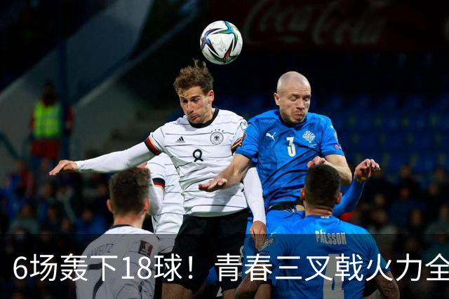 6场轰下18球！青春三叉戟火力全开，狂飙进攻下切尔西隐患不容忽视